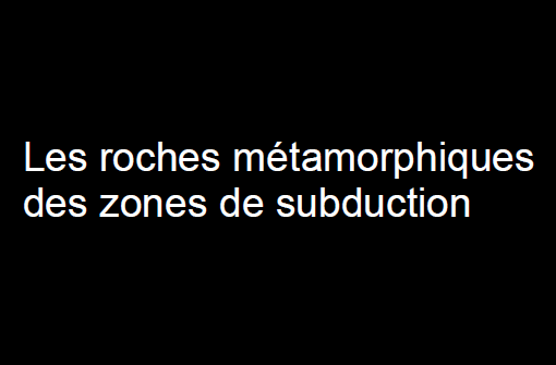 Les roches métamorphiques des zones de subduction